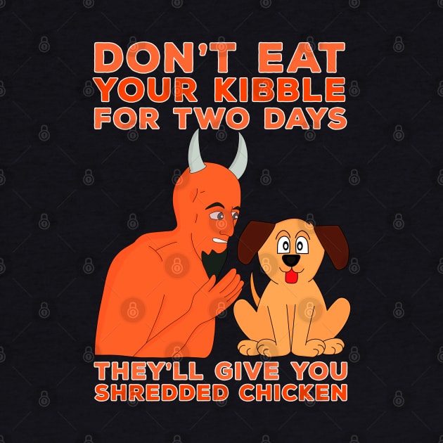 Don't Eat Your Kibble for Two Days They'll Give You Shredded Chicken by DiegoCarvalho